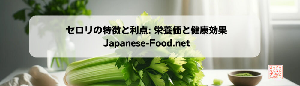 セロリの特徴と利点: 栄養価と健康効果 Japanese-Food.net