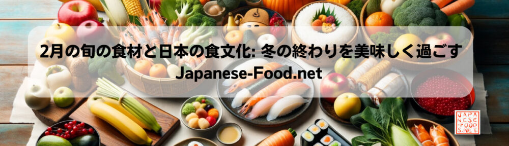 2月の旬の食材と日本の食文化: 冬の終わりを美味しく過ごす