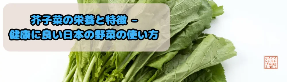 芥子菜の栄養と特徴 – 健康に良い日本の野菜の使い方