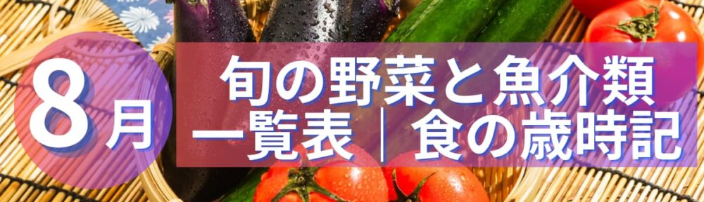 8月｜旬の野菜と魚介類｜一覧表｜食の歳時記