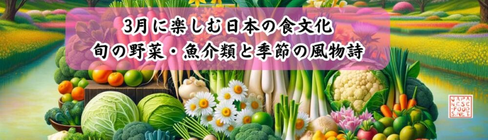 3月に楽しむ日本の食文化 - 旬の野菜・魚介類と季節の風物詩