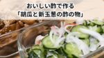 おいしい酢で作る「胡瓜と新玉葱の酢の物」