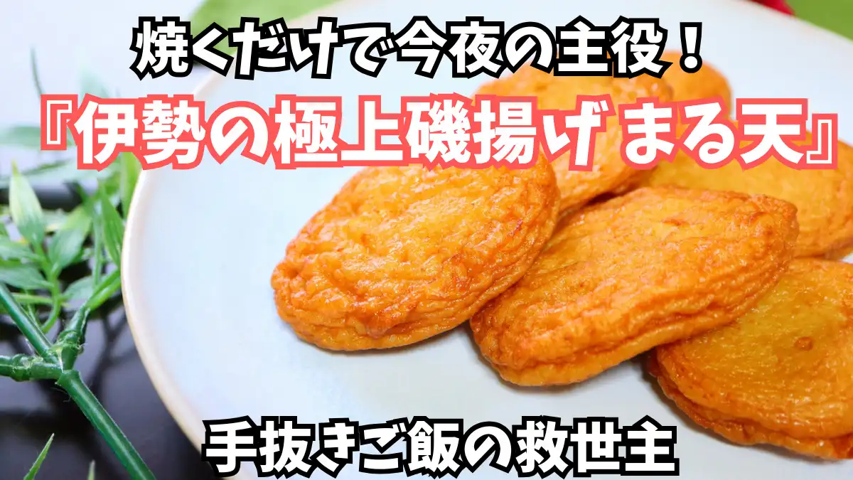 焼くだけで今夜の主役！調理師が惚れた『伊勢の極上磯揚げ まる天』が手抜きご飯の救世主になる理由