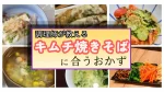キムチ焼きそばに合うおかず決定版！簡単副菜からガッツリ付け合わせスープまで紹介