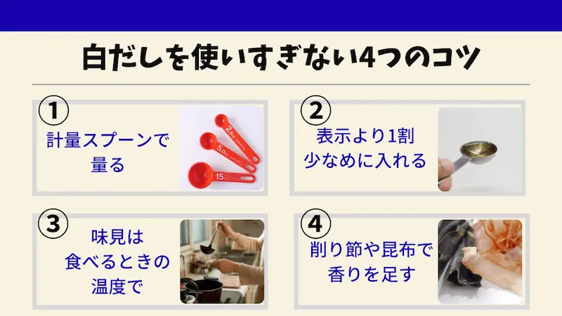 白だしを使いすぎない4つのコツ。①計量スプーンで量る、②表示より1割少なめに入れる、③味見は食べるときの温度で、④削り節や昆布で香りを足す